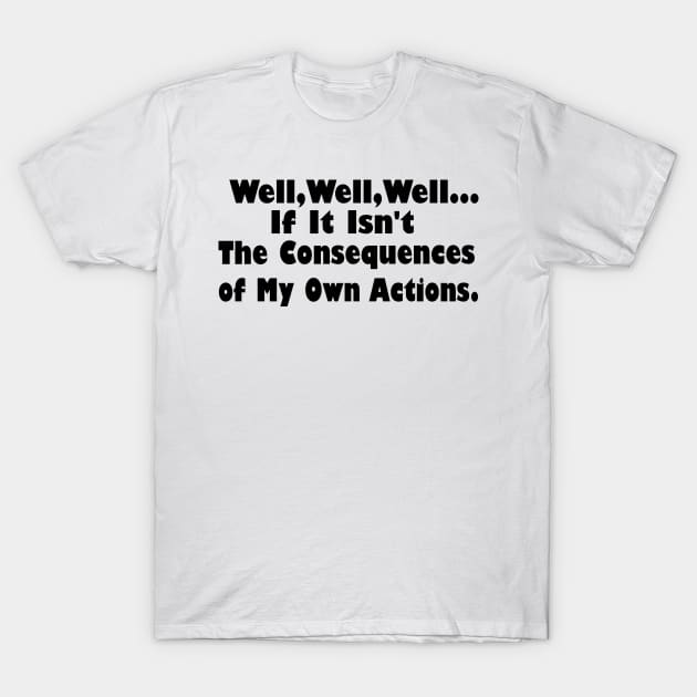 Well Well Well If It Isn't The Consequences of  My Own Actions T-Shirt by Souna's Store